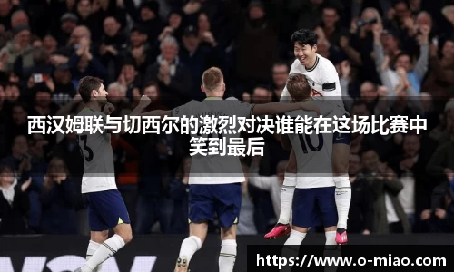 西汉姆联与切西尔的激烈对决谁能在这场比赛中笑到最后